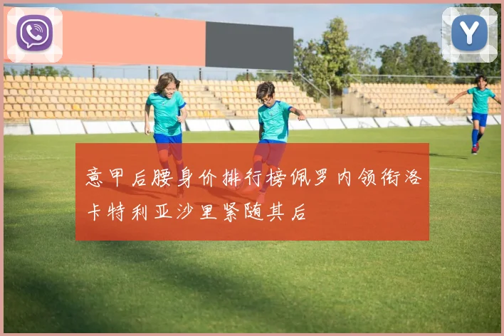 意甲后腰身价排行榜佩罗内领衔洛卡特利亚沙里紧随其后