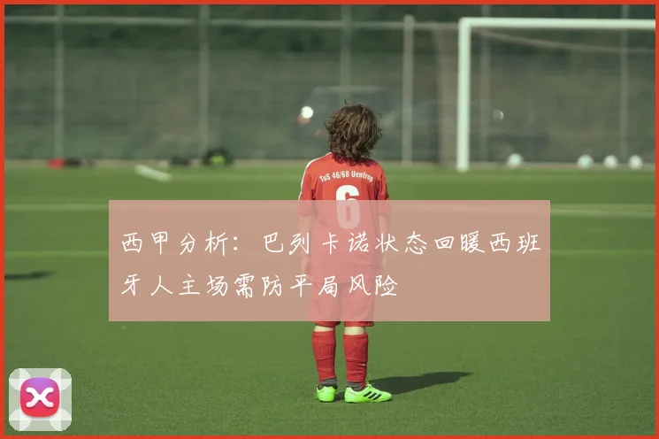 西甲分析：巴列卡诺状态回暖西班牙人主场需防平局风险