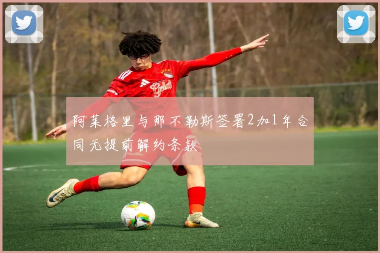 阿莱格里与那不勒斯签署2加1年合同无提前解约条款