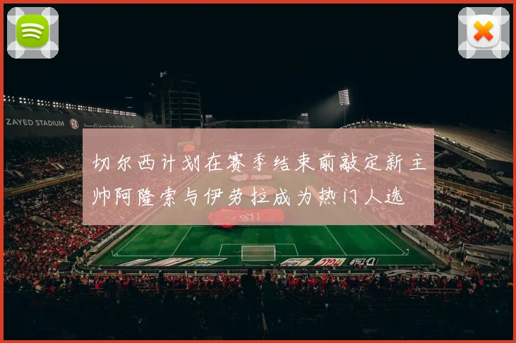 切尔西计划在赛季结束前敲定新主帅阿隆索与伊劳拉成为热门人选