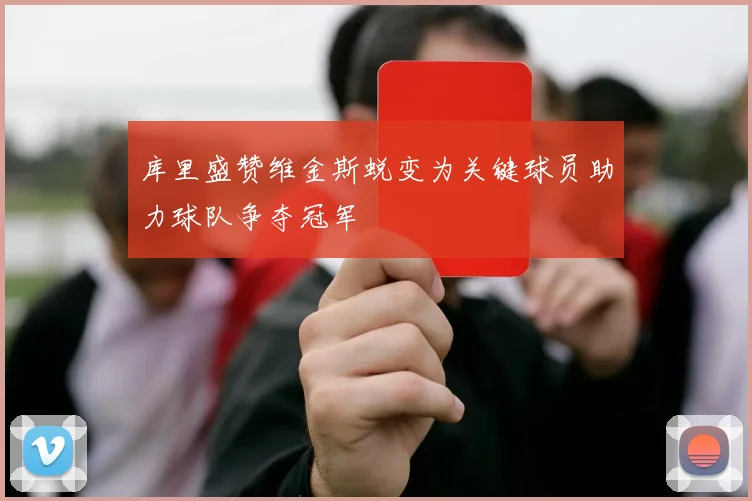 库里盛赞维金斯蜕变为关键球员助力球队争夺冠军