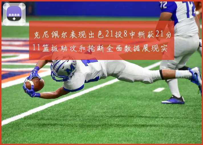 克尼佩尔表现出色21投8中斩获21分11篮板助攻和抢断全面数据展现实力